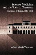 Science, Medicine, and the State in Germany: The Case of Baden, 1815-1871 di Arleen Marcia Tuchman edito da OXFORD UNIV PR