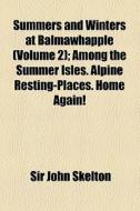 Summers And Winters At Balmawhapple (volume 2); Among The Summer Isles. Alpine Resting-places. Home Again! di John Skelton, Sir John Skelton edito da General Books Llc