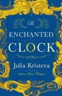 The Enchanted Clock di Julia Kristeva edito da COLUMBIA UNIV PR