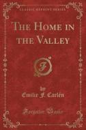 The Home In The Valley (classic Reprint) di Emilie F Carlen edito da Forgotten Books