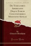 de Tumultibus Americanis Deque Eorum Concitatoribus Meditatio Senilis (Classic Reprint) di Edward Bentham edito da Forgotten Books