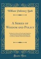 A Series of Wisdom and Policy: Manifested in a Review of Our Foreign Negotiations and Transactions for Several Years Past, Being a Complete Answerto di William Pulteney Bath edito da Forgotten Books