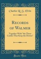 Records of Walmer: Together with "The Three Castles That Keep the Downs" (Classic Reprint) di Charles R. S. Elvin edito da Forgotten Books