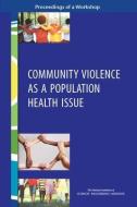 Community Violence as a Population Health Issue: Proceedings of a Workshop di National Academies Of Sciences Engineeri, Health And Medicine Division, Board On Population Health And Public He edito da NATL ACADEMY PR