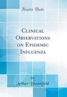 Clinical Observations on Epidemic Influenza (Classic Reprint) di Arthur Bloomfield edito da Forgotten Books