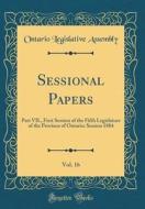 Sessional Papers, Vol. 16: Part VII., First Session of the Fifth Legislature of the Province of Ontario; Session 1884 (Classic Reprint) di Ontario Legislative Assembly edito da Forgotten Books