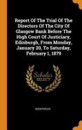 Report Of The Trial Of The Directors Of The City Of Glasgow Bank Before The High Court Of Justiciary, Edinburgh, From Monday, January 20, To Saturday, di Anonymous edito da Franklin Classics