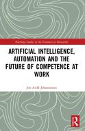 Artificial Intelligence, Automation And The Future Of Competence At Work di Jon-Arild Johannessen edito da Taylor & Francis Ltd