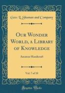 Our Wonder World, a Library of Knowledge, Vol. 7 of 10: Amateur Handicraft (Classic Reprint) di Geo L. Shuman and Company edito da Forgotten Books