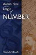 Charles S. Peirce on the Logic of Number di Paul Shields edito da Docent Press