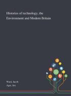 Histories Of Technology, The Environment And Modern Britain di Jacob Ward, Jon Agar edito da Saint Philip Street Press