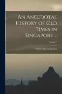 An Anecdotal History of Old Times in Singapore ...; Volume 1 di Charles Burton Buckley edito da LEGARE STREET PR