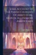 Some Account Of The Parish Churches Of Abbey-dore, Kilpeck, Allensmore And Holmer di James Henry James edito da LEGARE STREET PR