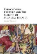 French Visual Culture and the Making of Medieval Theater di Laura Weigert edito da Cambridge University Press