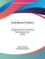 Lord Spencer's Library: A Sketch of a Visit to Althorp, Northamptonshire (1870) di Samuel Timmins, George John Spencer edito da Kessinger Publishing