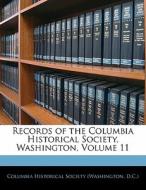 Records Of The Columbia Historical Society, Washington, Volume 11 edito da Bibliolife, Llc
