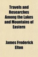 Travels And Researches Among The Lakes A di James Frederick Elton edito da General Books