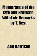 Memoranda Of The Late Ann Harrison, With Intr. Remarks By T. Best di Ann Harrison edito da General Books Llc