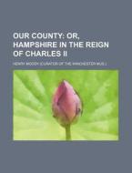 Our County; Or, Hampshire In The Reign O di Henry Moody edito da Rarebooksclub.com