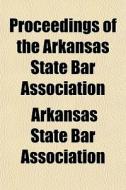 Proceedings Of The Arkansas State Bar As di Arkansa Association edito da General Books