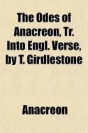 The Odes Of Anacreon, Tr. Into Engl. Ver di Anacreon edito da General Books