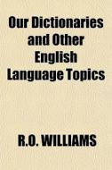 Our Dictionaries And Other English Langu di R.o. Williams edito da Rarebooksclub.com