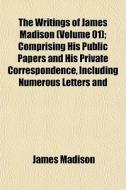 The Writings Of James Madison Volume 01 di James Madison edito da General Books