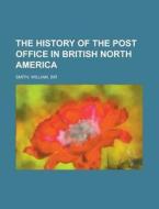 The History Of The Post Office In Britis di William Smith edito da Rarebooksclub.com