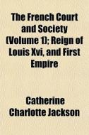 The French Court And Society Volume 1 ; di Catherine Charlotte Jackson edito da General Books