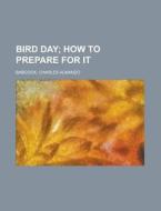 Bird Day; How To Prepare For It di Charles Almanzo Babcock edito da General Books Llc