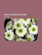 Peace organizations di Source Wikipedia edito da Books LLC, Reference Series
