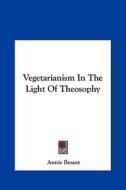Vegetarianism in the Light of Theosophy di Annie Wood Besant edito da Kessinger Publishing