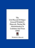 The Civil Record of Major-General Winfield S. Hancock, During His Administration in Louisiana and Texas (1880) di Winfield S. Hancock edito da Kessinger Publishing
