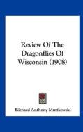 Review of the Dragonflies of Wisconsin (1908) di Richard Anthony Muttkowski edito da Kessinger Publishing