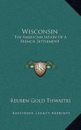 Wisconsin: The Americanization of a French Settlement di Reuben Gold Thwaites edito da Kessinger Publishing