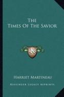 The Times of the Savior di Harriet Martineau edito da Kessinger Publishing