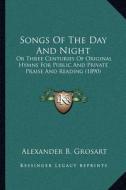 Songs of the Day and Night: Or Three Centuries of Original Hymns for Public and Private Praise and Reading (1890) di Alexander B. Grosart edito da Kessinger Publishing