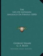 The Life of Giovanni Angelico Da Fiesole (1850) di Giorgio Vasari edito da Kessinger Publishing
