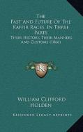 The Past and Future of the Kaffir Races, in Three Parts: Their History, Their Manners and Customs (1866) di William Clifford Holden edito da Kessinger Publishing