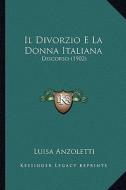 Il Divorzio E La Donna Italiana: Discorso (1902) di Luisa Anzoletti edito da Kessinger Publishing