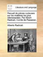 Recueil De Pi Ces Curieuses Sur Les Mati Res Les Plus Interessantes. Par Albert Radicati, Comte De Passeran. di Alberto Radicati edito da Gale Ecco, Print Editions