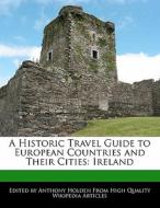 A Historic Travel Guide to European Countries and Their Cities: Ireland di Anthony Holden edito da 6 DEGREES BOOKS