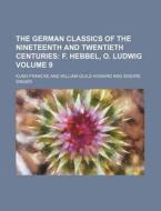 The German Classics of the Nineteenth and Twentieth Centuries Volume 9; F. Hebbel, O. Ludwig di Kuno Francke edito da Rarebooksclub.com