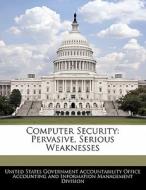 Computer Security: Pervasive, Serious Weaknesses edito da Bibliogov