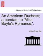 An American Duchess; a pendant to 'Miss Bayle's Romance.'. Vol. II di William Fraser Rae edito da British Library, Historical Print Editions