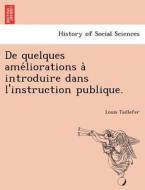 De quelques ame´liorations a` introduire dans l'instruction publique. di Louis Taillefer edito da British Library, Historical Print Editions