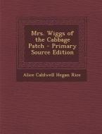 Mrs. Wiggs of the Cabbage Patch di Alice Caldwell Hegan Rice edito da Nabu Press