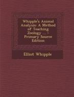 Whipple's Animal Analysis: A Method of Teaching Zoology ... - Primary Source Edition di Elliot Whipple edito da Nabu Press