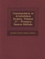Commentaria in Aristotelem Graeca, Volume 17 di Alexander Alexander, Porphyry Porphyry edito da Nabu Press