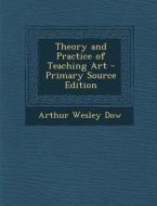 Theory and Practice of Teaching Art di Arthur Wesley Dow edito da Nabu Press